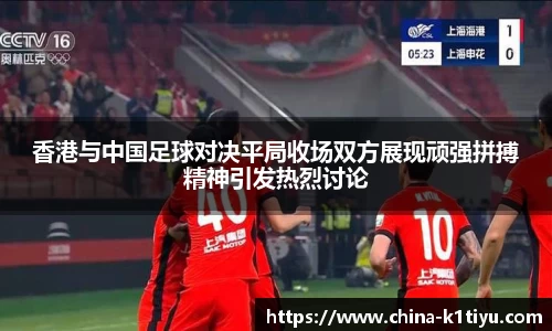 香港与中国足球对决平局收场双方展现顽强拼搏精神引发热烈讨论